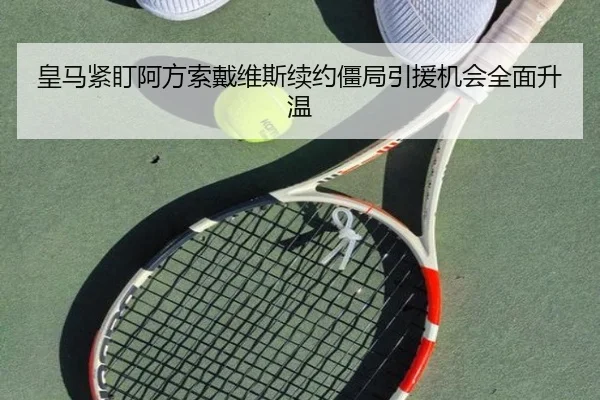 皇马紧盯阿方索戴维斯续约僵局引援机会全面升温