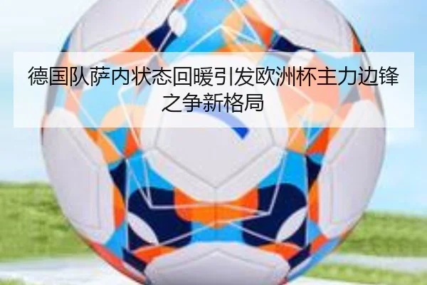 德国队萨内状态回暖引发欧洲杯主力边锋之争新格局