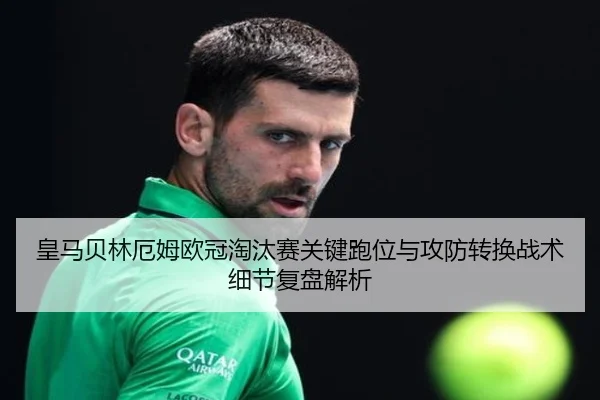 皇马贝林厄姆欧冠淘汰赛关键跑位与攻防转换战术细节复盘解析