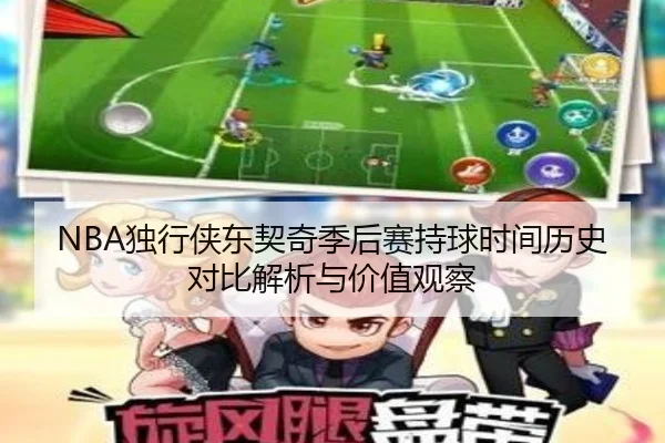 NBA独行侠东契奇季后赛持球时间历史对比解析与价值观察