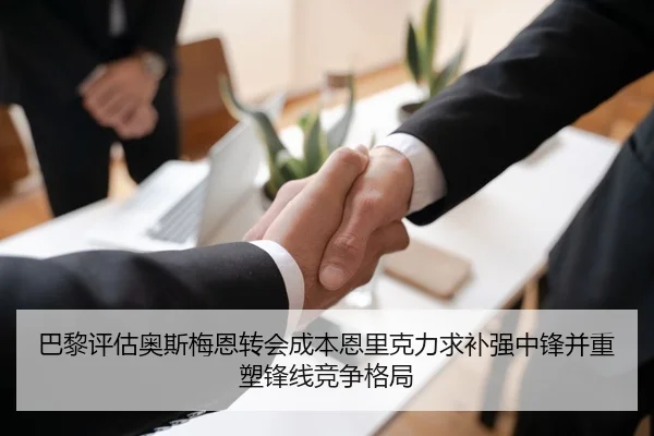 巴黎评估奥斯梅恩转会成本恩里克力求补强中锋并重塑锋线竞争格局